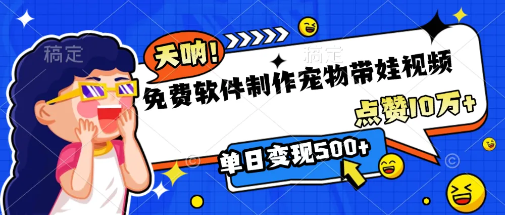 免费软件制作,宠物带娃视频,点赞10万+,单日变现500+-可燃