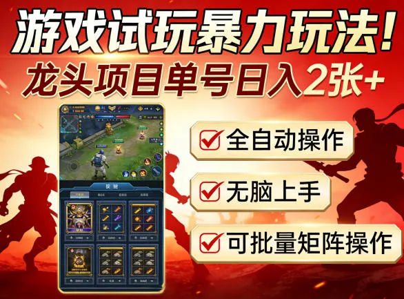 游戏试玩暴力玩法！龙头项目单号日入200+，全自动操作无脑上手，可批量矩阵操作-可燃