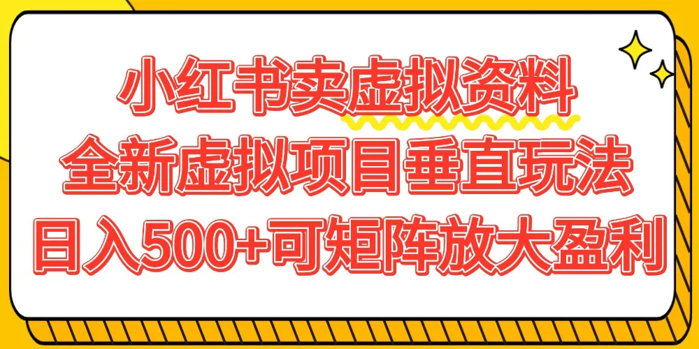 小红书卖虚拟资料500+，全新虚拟项目垂直玩法，可矩阵放大盈利！-可燃
