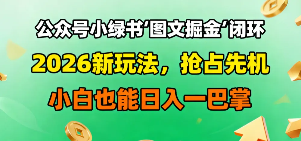 公众号小绿书图文掘金闭环,2026新玩法,抢占先机,小白也能日入一巴掌-可燃