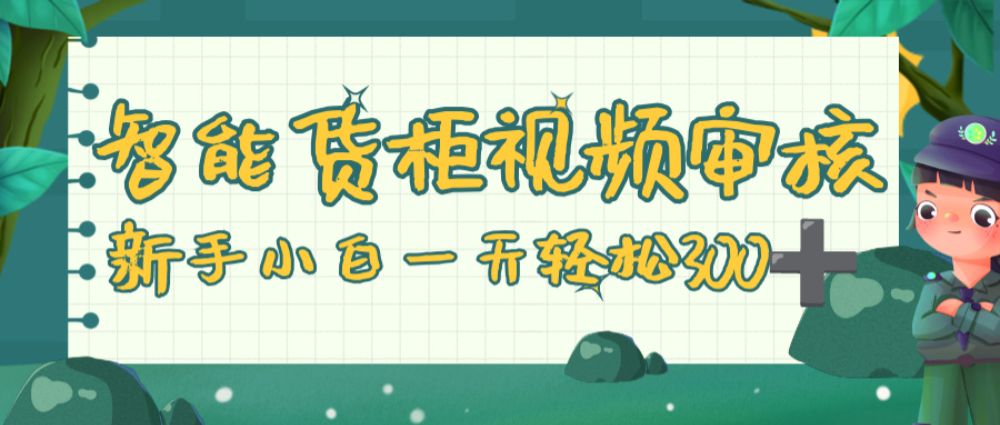 智能货柜视频审核，零门槛，几秒一单，多劳多得，新人小白一天轻松 300+-可燃