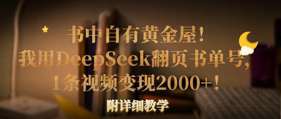 书中自有黄金屋！我用DeepSeek翻页书单号，1条视频变现2000+！附详细教学-可燃