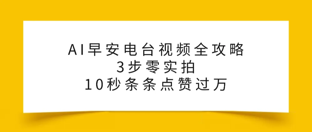 AI早安电台视频全攻略：3步零实拍，10秒条条点赞过万，-可燃