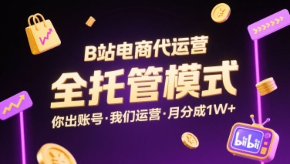 B站电商代运营，全托管模式，你出账号，我们来运营，每月分成1W+【揭秘】-可燃