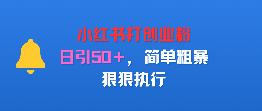 小红书打创业粉,日引50+,简单粗暴,狠狠执行-可燃