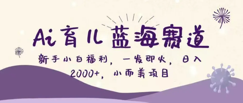 Ai育儿蓝海赛道,新手小白福利,一发即火,日入2000+,小而美项目-可燃