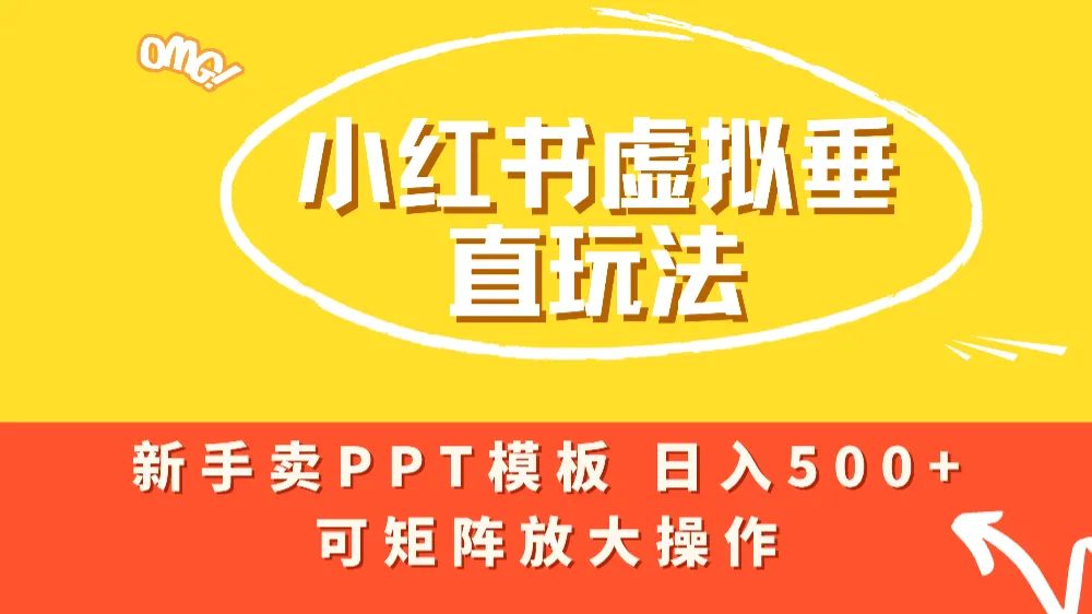 小红书卖PPT模板日入500+，全新虚拟项目垂直玩法，可矩阵放大盈利！-可燃