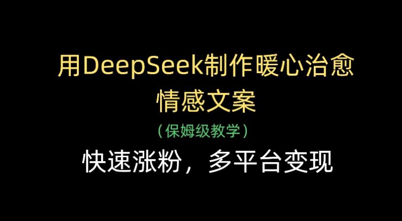 用Deepseek制作暖心治愈情感文案(保姆级教学)快速涨粉,多平台变现-可燃