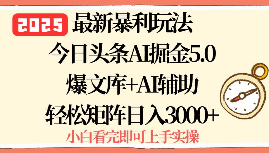 2025年今日头条最新暴利玩法5.0，一键生成爆款，轻松实现矩阵日入3000+-可燃