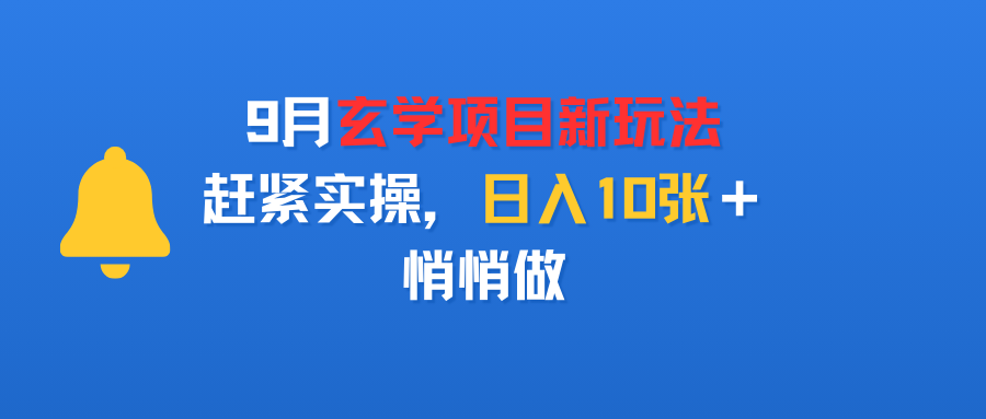 9月玄学项目新玩法，赶紧实操，日入10张＋，悄悄做-可燃
