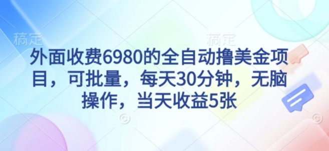 外面收费6980的全自动撸美刀项目，可批量，每天30分钟，无脑操作，当天收益5张-可燃