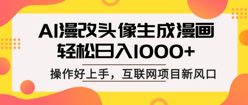 AI漫改头像生成漫画，轻松日入1000+，操作简单好上手，互联网新项目新风口-可燃