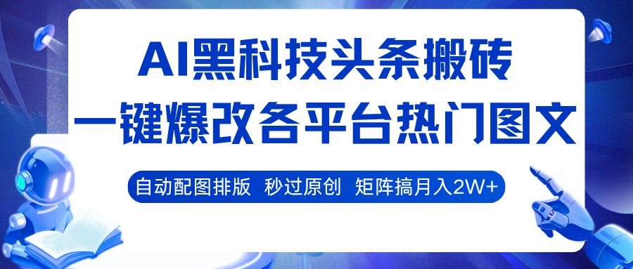 AI黑科技头条搬砖,一键爆改各平台热门图文 自动配图排版,秒过原创!矩阵搞月入2W+-可燃