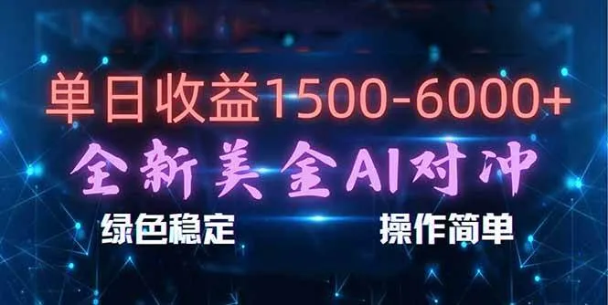 日赚1500-6000+，新美金 AI 对冲项目，合规稳定，小白易上手，创业副业优选，可复制放大-可燃
