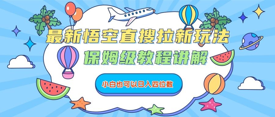 最新悟空直搜拉新玩法，保姆级教程讲解，小白也可以日入四位数-可燃