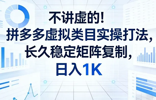 不讲虚的!拼多多虚拟类目实操打法,长久稳定矩阵复制,日入1K-可燃