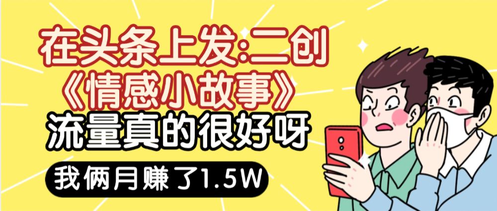 惊叹！在头条上发：二创《情感小故事》流量超级爆，我俩月单号赚了1.5W，熟悉后可以多账户操作哦！-可燃