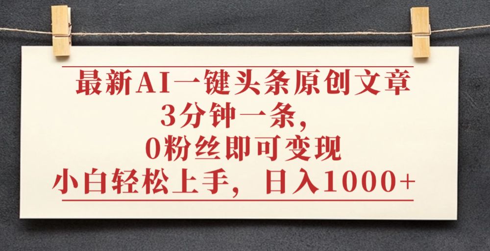 最新AI一键头条原创文章，3分钟一条，0粉丝即可变现，日入1000+-可燃