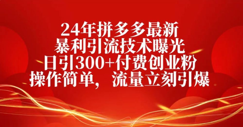 25年拼多多最新暴利引流技术曝光、日引300+付费创业粉操作简单,流量立刻引爆-可燃