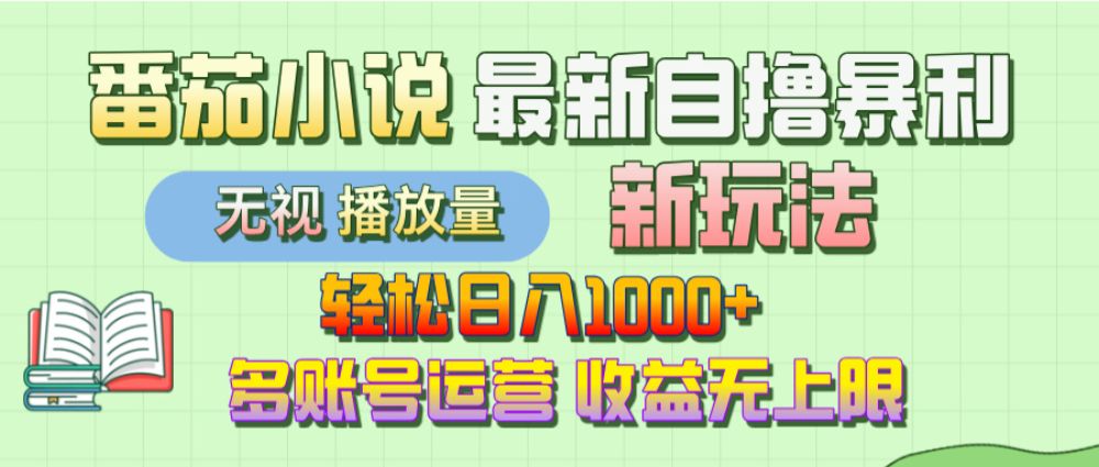 【最新】番茄小说自撸暴利新玩法！轻松日入1000+，无视播放量，可放大，收益无上限！-可燃