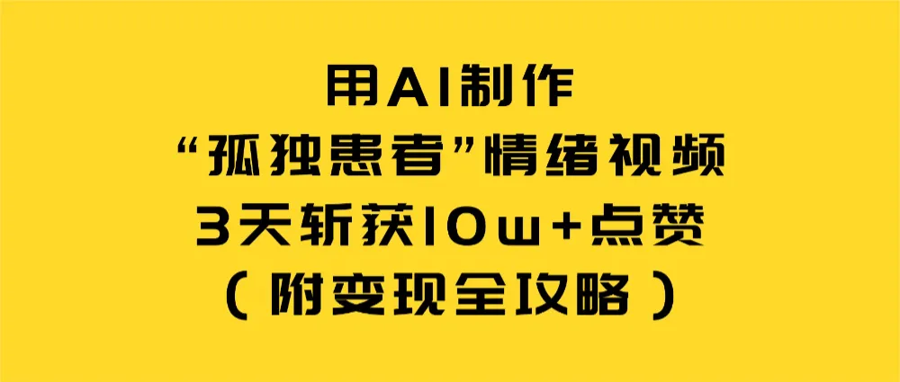 用AI制作“孤独患者”情绪视频,3天斩获10w+点赞(附变现全攻略)