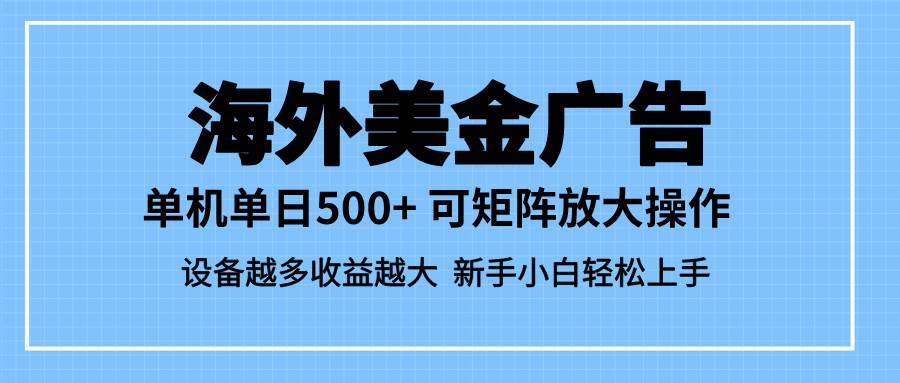 最新蓝海市场,海外美金广告,单设备500+,矩阵放大操作,设备越多收益越大-可燃