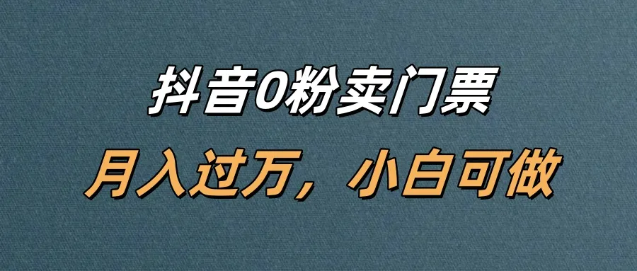 抖音0粉卖门票，月入过万，小白可做-可燃