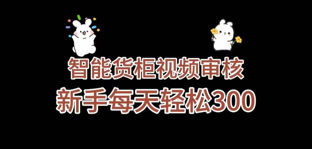 《智能货柜视频审核，几秒一单，多劳多得，新人小白一天轻松 300+，零门槛》-可燃