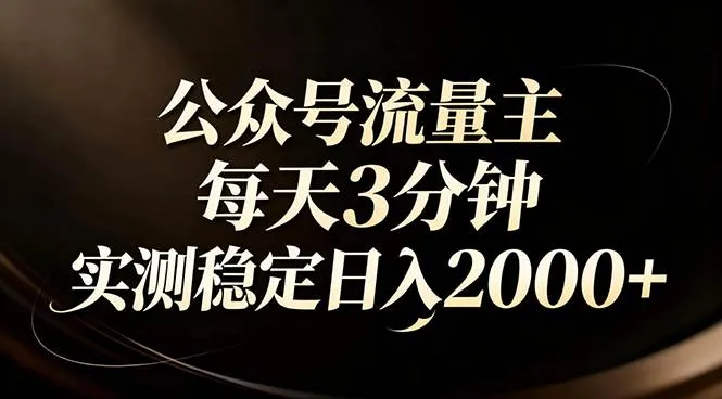 【公众号流量主】红利回归！AI四步法每天3分钟，实测稳定日入2000+-可燃
