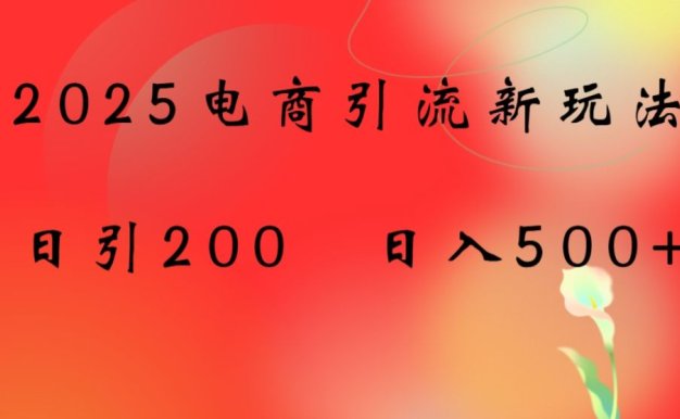 2025电商引流新玩法,日引200 日入500+【揭秘】-可燃