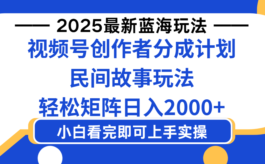 2025最新蓝海赛道玩法视频号创作者分成民间故事玩法，AI一键生成爆款视频，轻松日入2000+-可燃