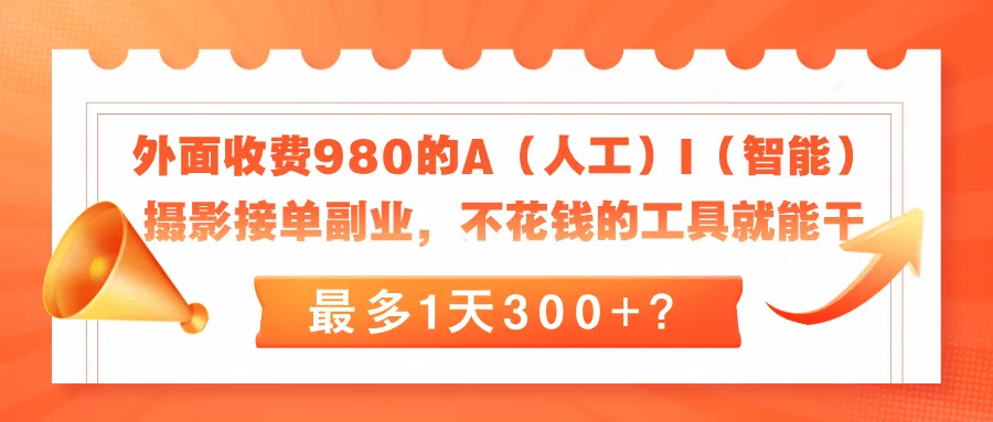 外面收费980的A（人工）I（智能）摄影接单副业，不花钱的工具就能干，最多1天300+？-可燃