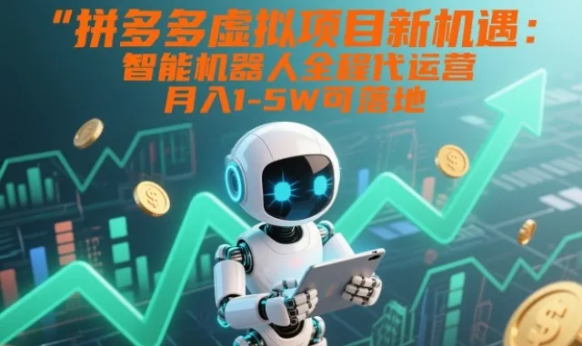 拼多多虚拟项目新机遇:智能机器人全程代运营,月入1-5W可落地-可燃