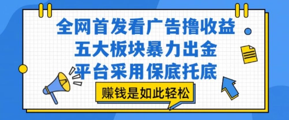 全网首发看广告撸收益，五大板块暴力出金，平台采用保底托底，挣钱是如此轻松作【揭秘】-可燃