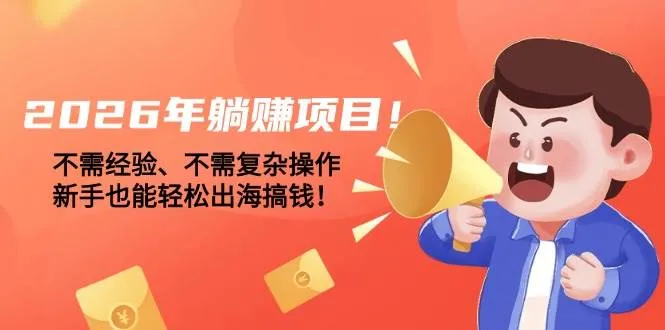 2026年躺赚项目！不需经验、不需复杂操作，新手也能轻松出海搞钱！-可燃