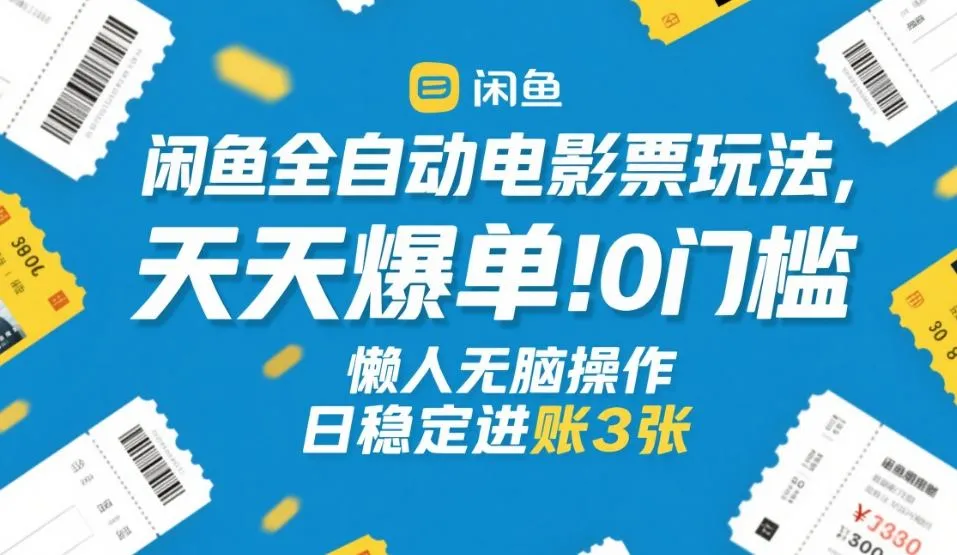 闲鱼全自动电影票玩法，天天爆单，0门槛，懒人无脑操作，日稳定进账3张+-可燃