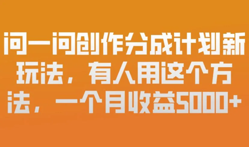 问一问创作分成计划新玩法,有人用这个方法,一个月收益5k,新手友好,有微信就能做-可燃