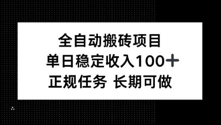 全自动搬砖项目，单日稳定100+，正规内容长期可做-可燃