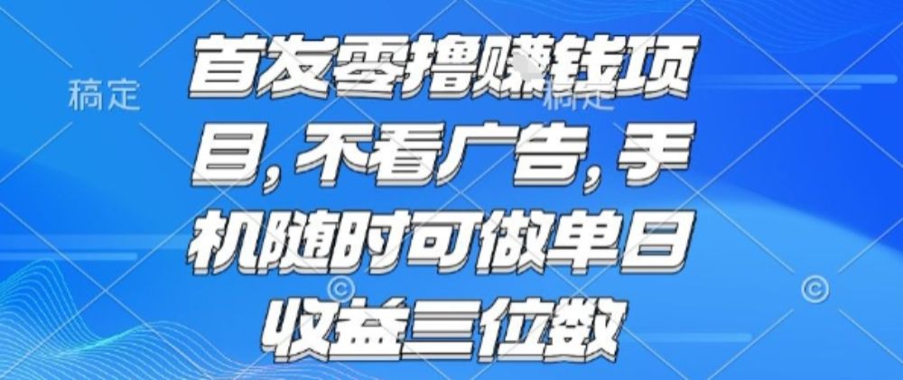 首发零撸挣钱项目 不看广告 手机随时可做 单日收益三位数【揭秘】-可燃