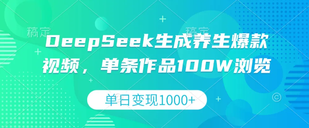 DeepSeek生成养生爆款视频，单条作品100W浏览，单日变现1000+-可燃