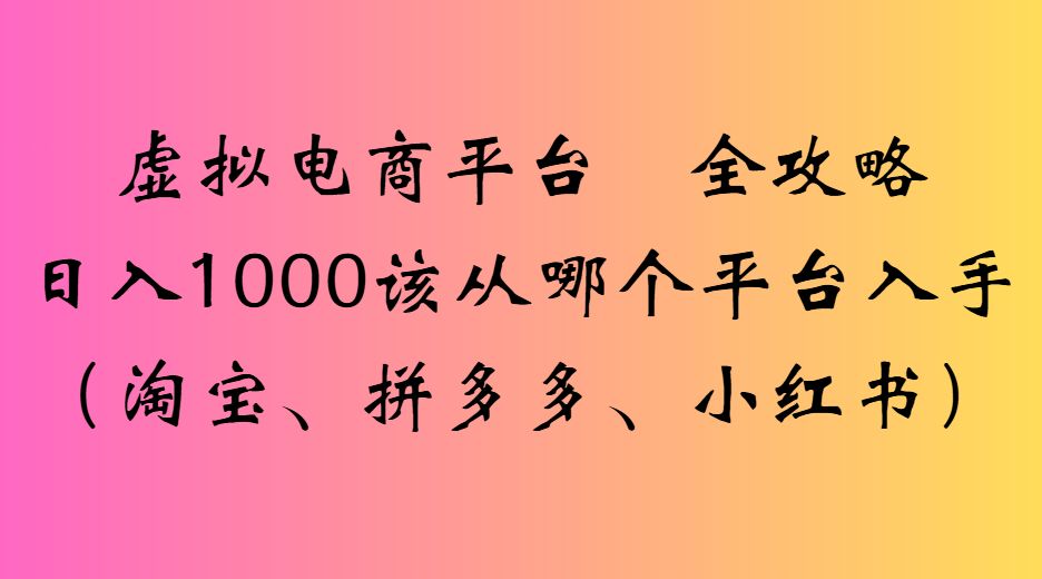 虚拟电商平台全攻略日入1000该从哪个平台入手-可燃