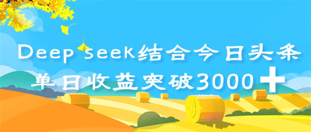 deep seek 结合今日头条,单日收益突破 3000+,只需要简单的复制粘贴即可-可燃