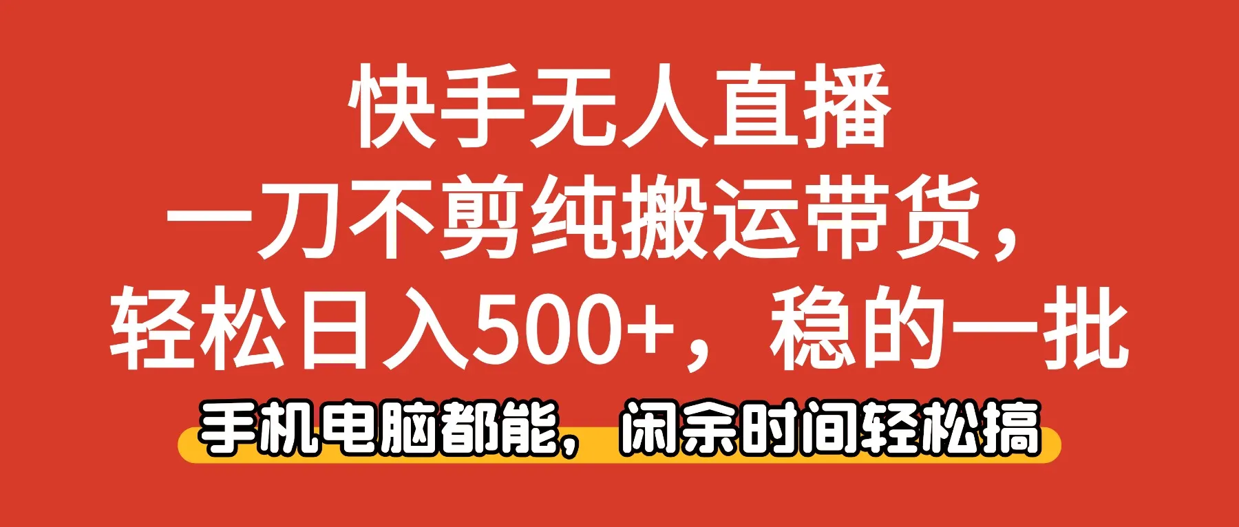 快手无人直播，一刀不剪纯搬运带货轻松日入500+，稳的一批，手机电脑都能，闲余时间轻松搞！-可燃