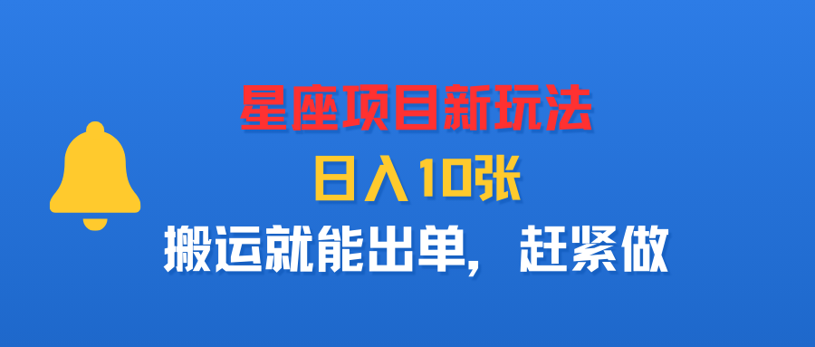 星座项目新玩法，日入10张，搬运就能出单，赶紧做-可燃