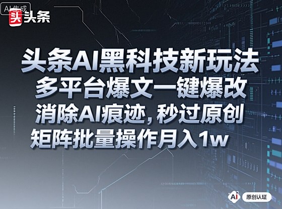 头条AI黑科技新玩法，多平台爆文一键爆改，消除AI痕迹，秒过原创，矩阵批量操作月入1w+-可燃