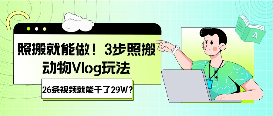 照搬就能做！3步照搬动物Vlog玩法，26条视频就能干了29W？-可燃