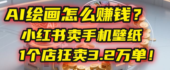 AI绘画怎么赚钱?2025年“手机壁纸”项目:0成本,1个店狂卖3.2万单!(小红书)-可燃
