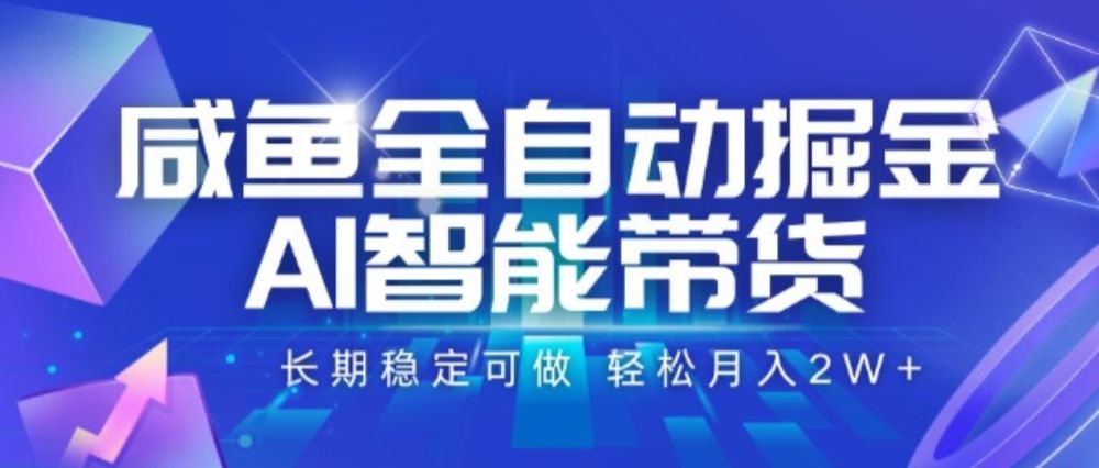 咸鱼全自动掘金，AI智能带货，长期稳定可做，轻松月入2W+【揭秘】-可燃