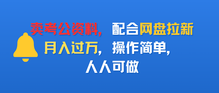 卖考公资料，配合网盘拉新，月入过万，操作简单，人人可做-可燃