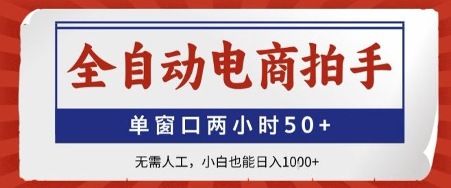 全自动电商拍手,单窗口两小时50+,无需人工,小白也能轻松日入1k+【揭秘】-可燃